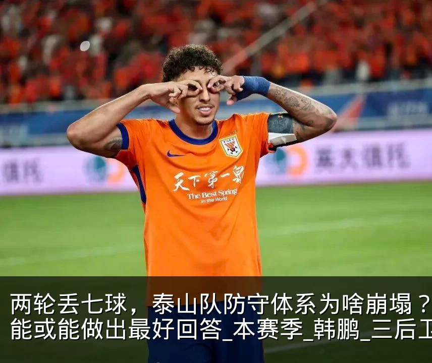两轮丢七球，泰山队防守体系为啥崩塌？谢文能或能做出最好回答_本赛季_韩鹏_三后卫