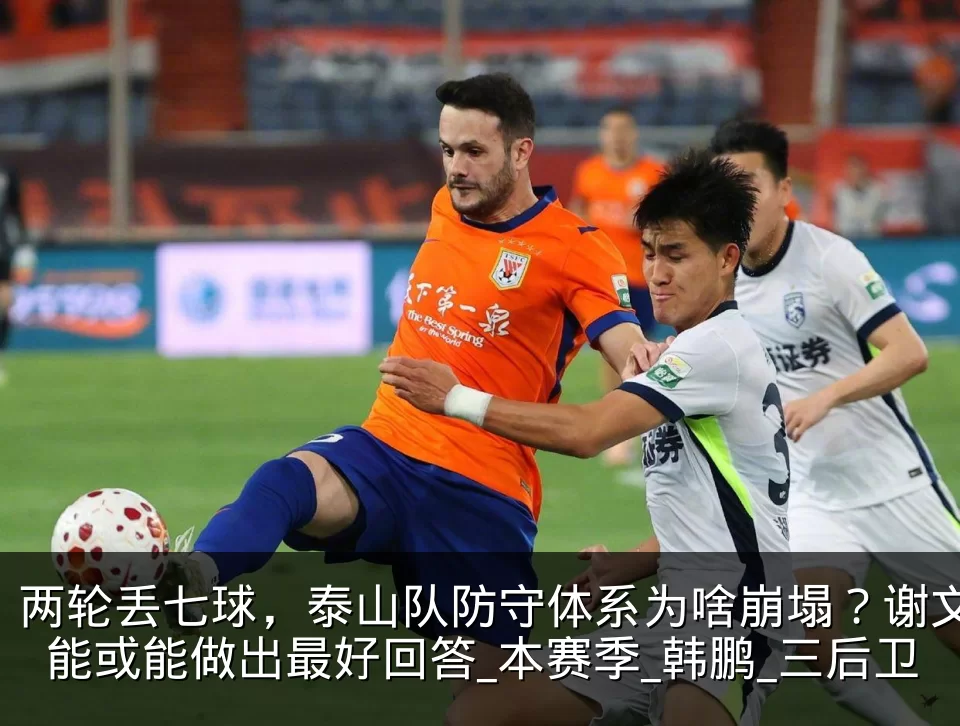 两轮丢七球，泰山队防守体系为啥崩塌？谢文能或能做出最好回答_本赛季_韩鹏_三后卫