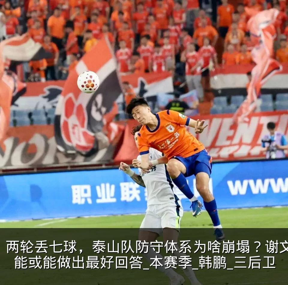 两轮丢七球，泰山队防守体系为啥崩塌？谢文能或能做出最好回答_本赛季_韩鹏_三后卫
